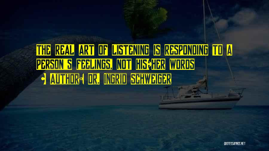 Dr. Ingrid Schweiger Quotes: The Real Art Of Listening Is Responding To A Person's Feelings, Not His/her Words