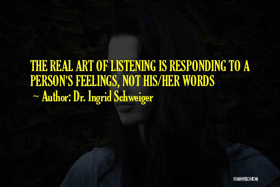Dr. Ingrid Schweiger Quotes: The Real Art Of Listening Is Responding To A Person's Feelings, Not His/her Words
