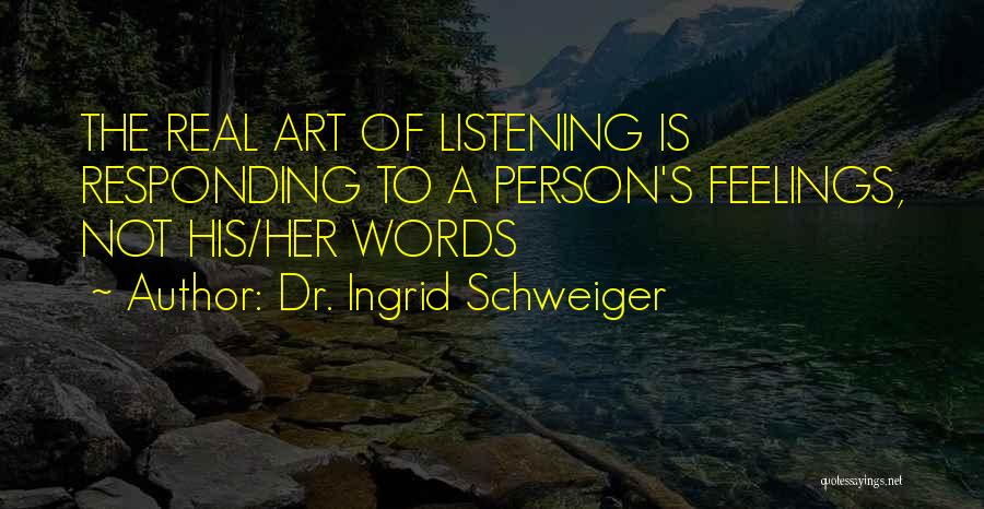Dr. Ingrid Schweiger Quotes: The Real Art Of Listening Is Responding To A Person's Feelings, Not His/her Words