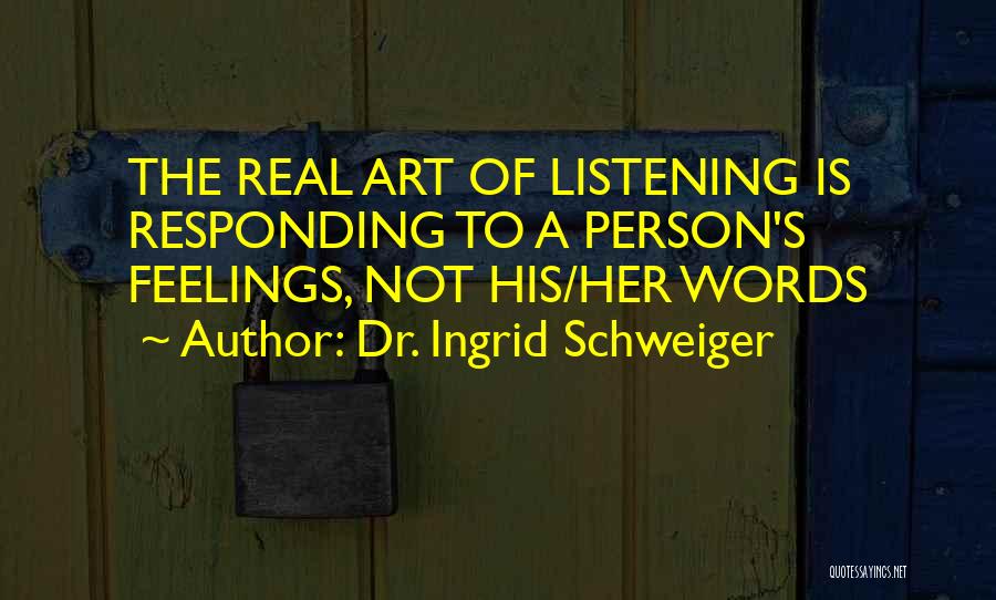 Dr. Ingrid Schweiger Quotes: The Real Art Of Listening Is Responding To A Person's Feelings, Not His/her Words