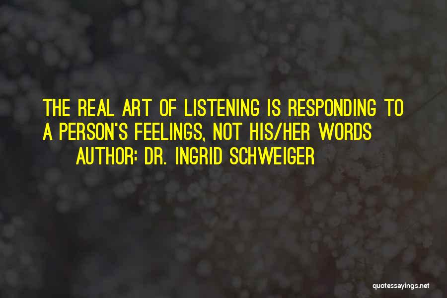 Dr. Ingrid Schweiger Quotes: The Real Art Of Listening Is Responding To A Person's Feelings, Not His/her Words