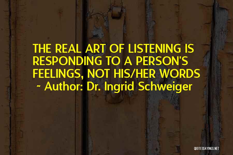 Dr. Ingrid Schweiger Quotes: The Real Art Of Listening Is Responding To A Person's Feelings, Not His/her Words