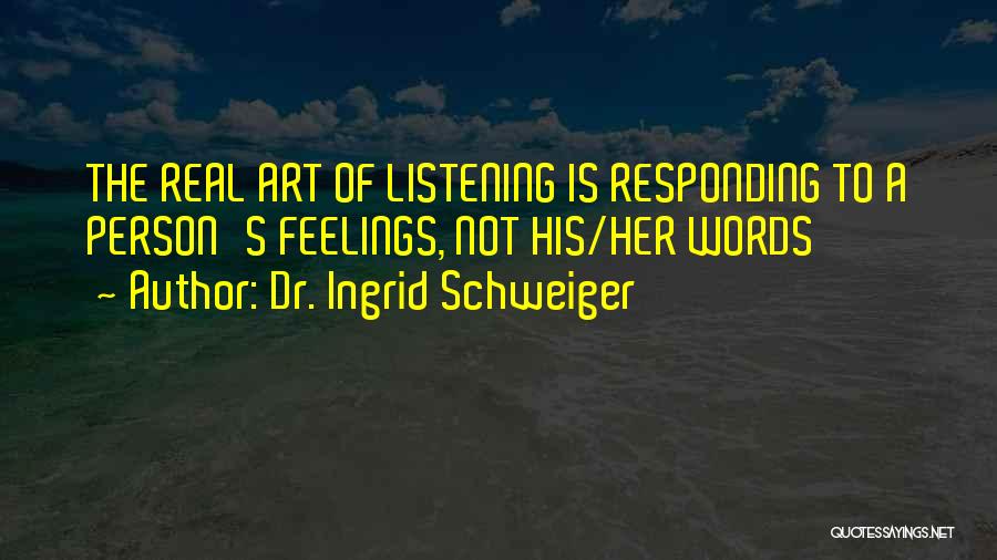 Dr. Ingrid Schweiger Quotes: The Real Art Of Listening Is Responding To A Person's Feelings, Not His/her Words