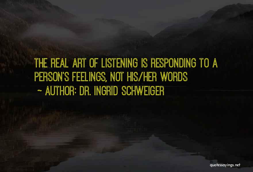 Dr. Ingrid Schweiger Quotes: The Real Art Of Listening Is Responding To A Person's Feelings, Not His/her Words