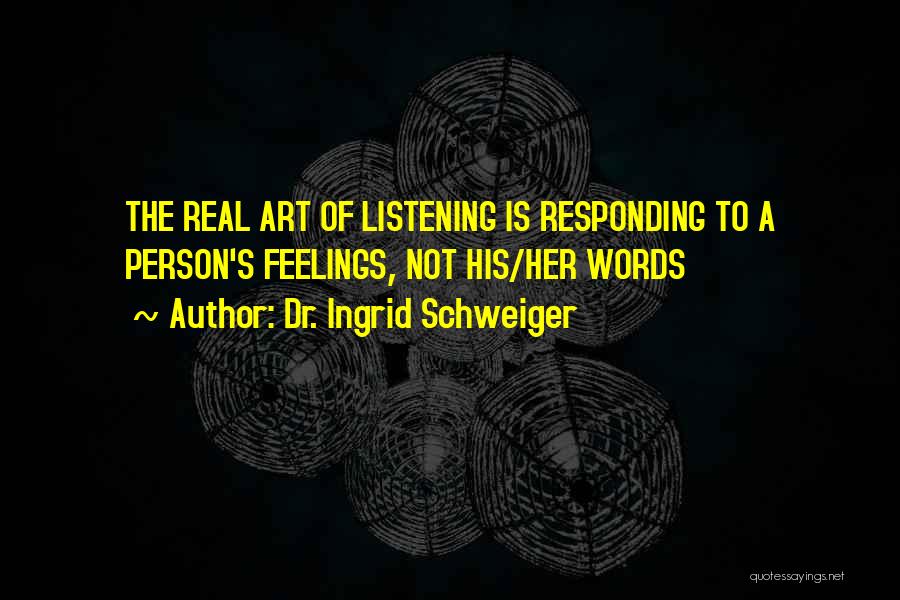 Dr. Ingrid Schweiger Quotes: The Real Art Of Listening Is Responding To A Person's Feelings, Not His/her Words
