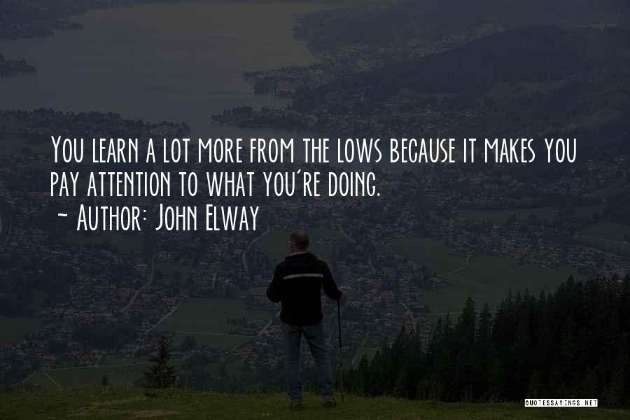 John Elway Quotes: You Learn A Lot More From The Lows Because It Makes You Pay Attention To What You're Doing.