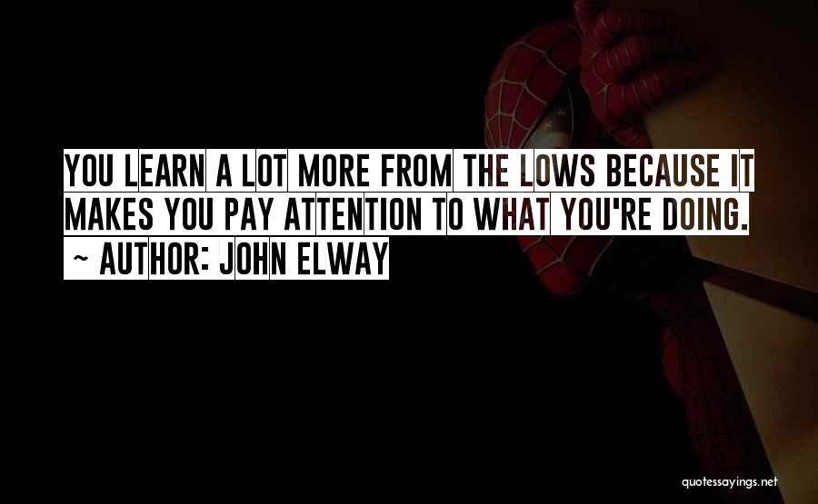 John Elway Quotes: You Learn A Lot More From The Lows Because It Makes You Pay Attention To What You're Doing.