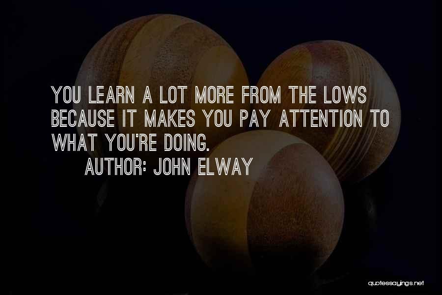 John Elway Quotes: You Learn A Lot More From The Lows Because It Makes You Pay Attention To What You're Doing.