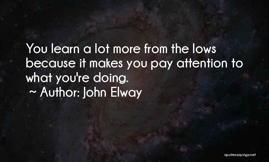 John Elway Quotes: You Learn A Lot More From The Lows Because It Makes You Pay Attention To What You're Doing.