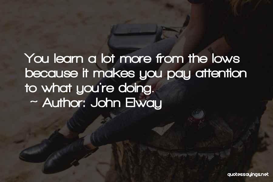 John Elway Quotes: You Learn A Lot More From The Lows Because It Makes You Pay Attention To What You're Doing.