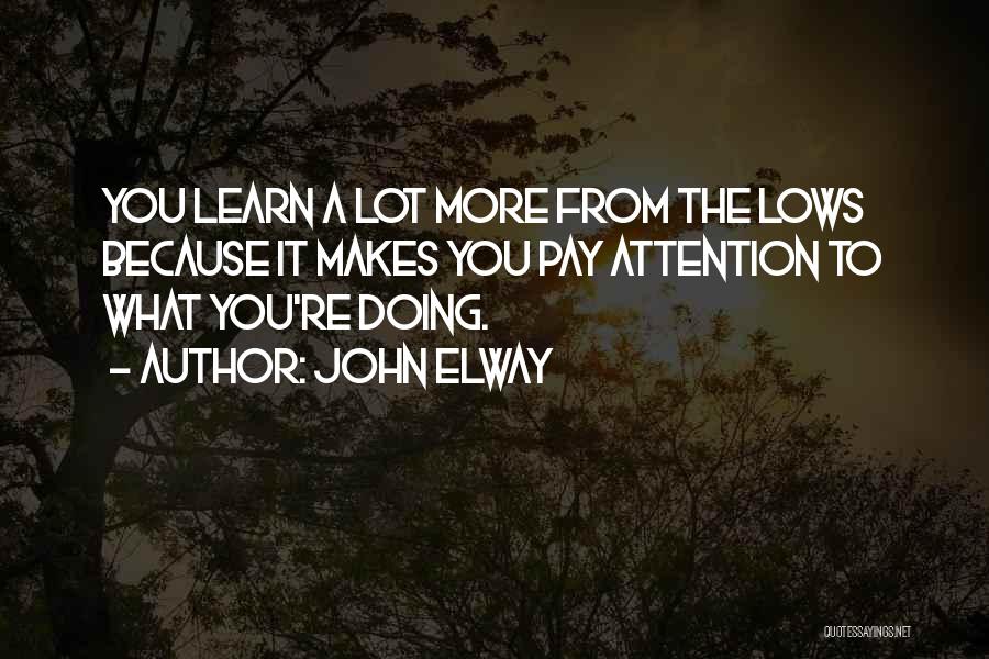 John Elway Quotes: You Learn A Lot More From The Lows Because It Makes You Pay Attention To What You're Doing.