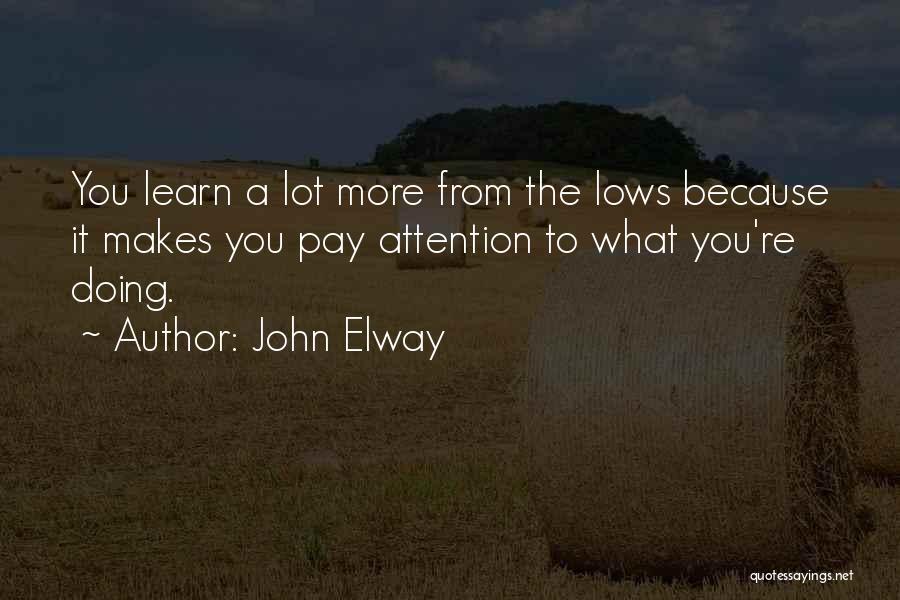 John Elway Quotes: You Learn A Lot More From The Lows Because It Makes You Pay Attention To What You're Doing.