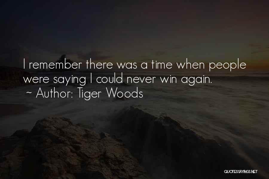 Tiger Woods Quotes: I Remember There Was A Time When People Were Saying I Could Never Win Again.