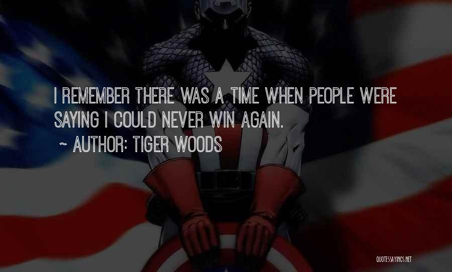 Tiger Woods Quotes: I Remember There Was A Time When People Were Saying I Could Never Win Again.