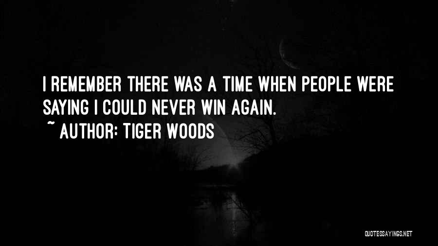 Tiger Woods Quotes: I Remember There Was A Time When People Were Saying I Could Never Win Again.