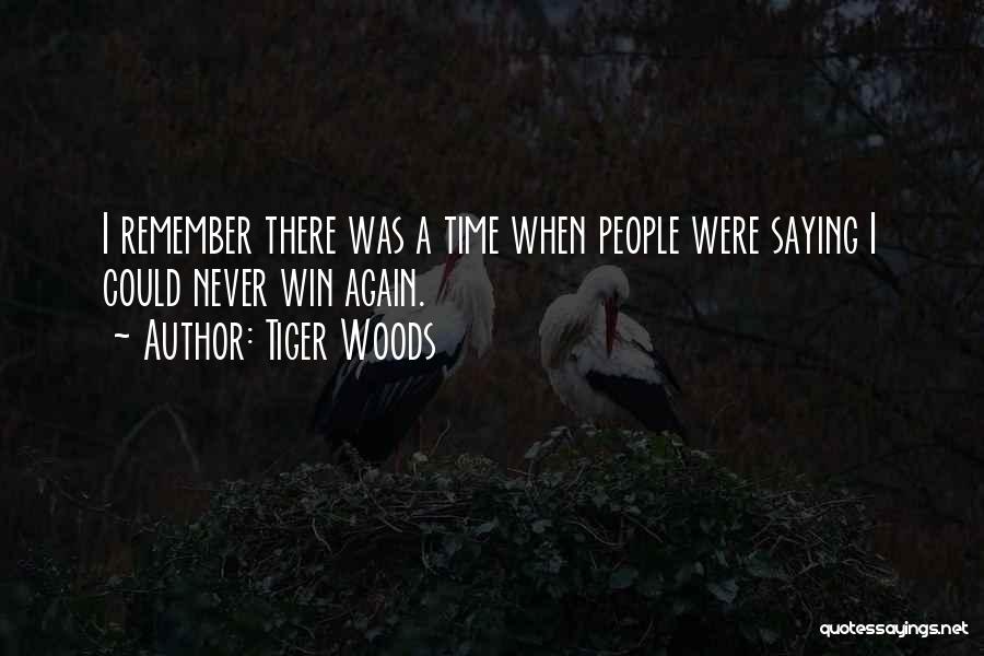 Tiger Woods Quotes: I Remember There Was A Time When People Were Saying I Could Never Win Again.