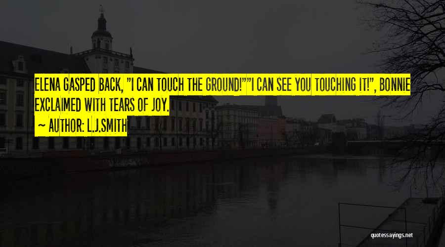 L.J.Smith Quotes: Elena Gasped Back, I Can Touch The Ground!i Can See You Touching It!, Bonnie Exclaimed With Tears Of Joy.
