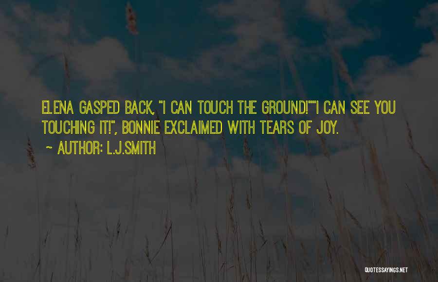 L.J.Smith Quotes: Elena Gasped Back, I Can Touch The Ground!i Can See You Touching It!, Bonnie Exclaimed With Tears Of Joy.