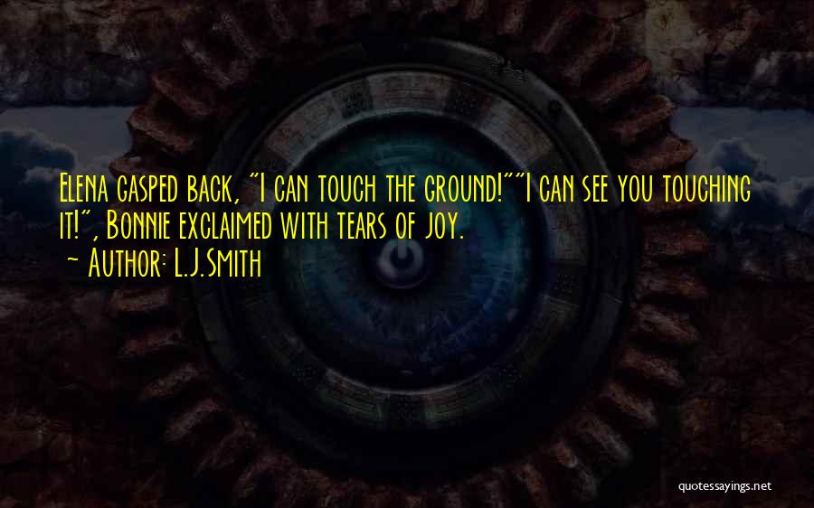 L.J.Smith Quotes: Elena Gasped Back, I Can Touch The Ground!i Can See You Touching It!, Bonnie Exclaimed With Tears Of Joy.