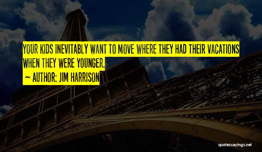 Jim Harrison Quotes: Your Kids Inevitably Want To Move Where They Had Their Vacations When They Were Younger.