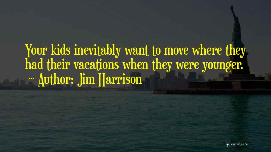 Jim Harrison Quotes: Your Kids Inevitably Want To Move Where They Had Their Vacations When They Were Younger.
