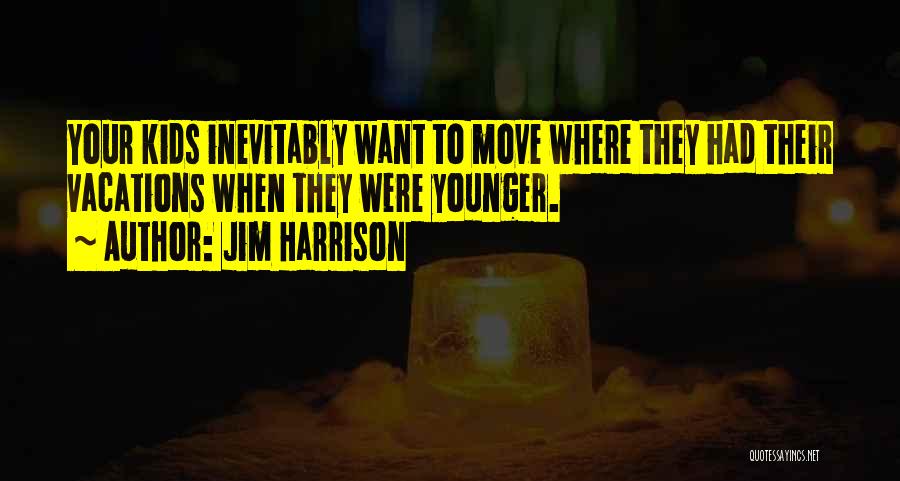 Jim Harrison Quotes: Your Kids Inevitably Want To Move Where They Had Their Vacations When They Were Younger.