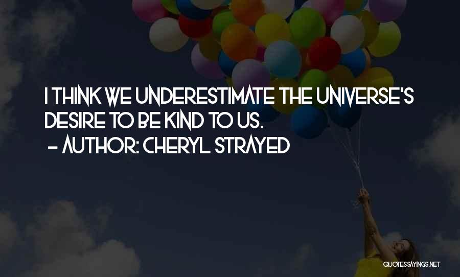Cheryl Strayed Quotes: I Think We Underestimate The Universe's Desire To Be Kind To Us.