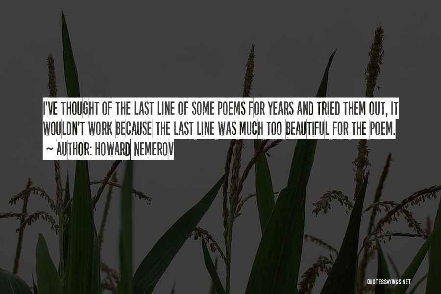 Howard Nemerov Quotes: I've Thought Of The Last Line Of Some Poems For Years And Tried Them Out, It Wouldn't Work Because The