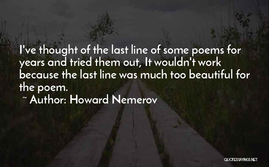 Howard Nemerov Quotes: I've Thought Of The Last Line Of Some Poems For Years And Tried Them Out, It Wouldn't Work Because The