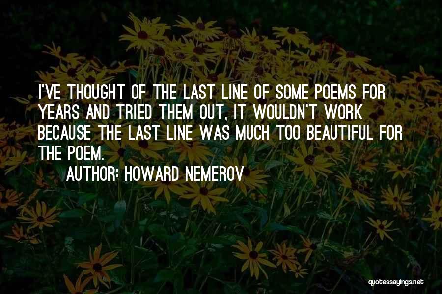 Howard Nemerov Quotes: I've Thought Of The Last Line Of Some Poems For Years And Tried Them Out, It Wouldn't Work Because The