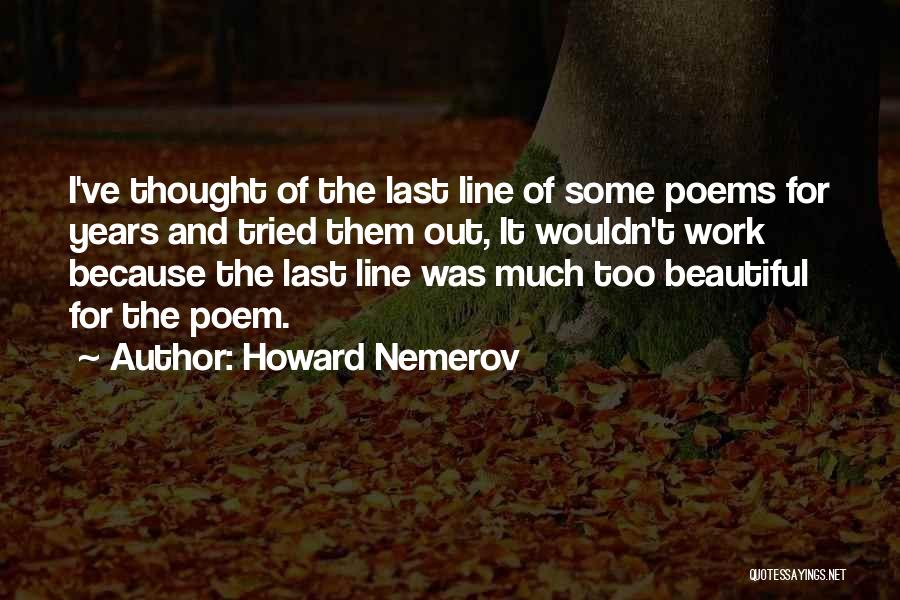 Howard Nemerov Quotes: I've Thought Of The Last Line Of Some Poems For Years And Tried Them Out, It Wouldn't Work Because The