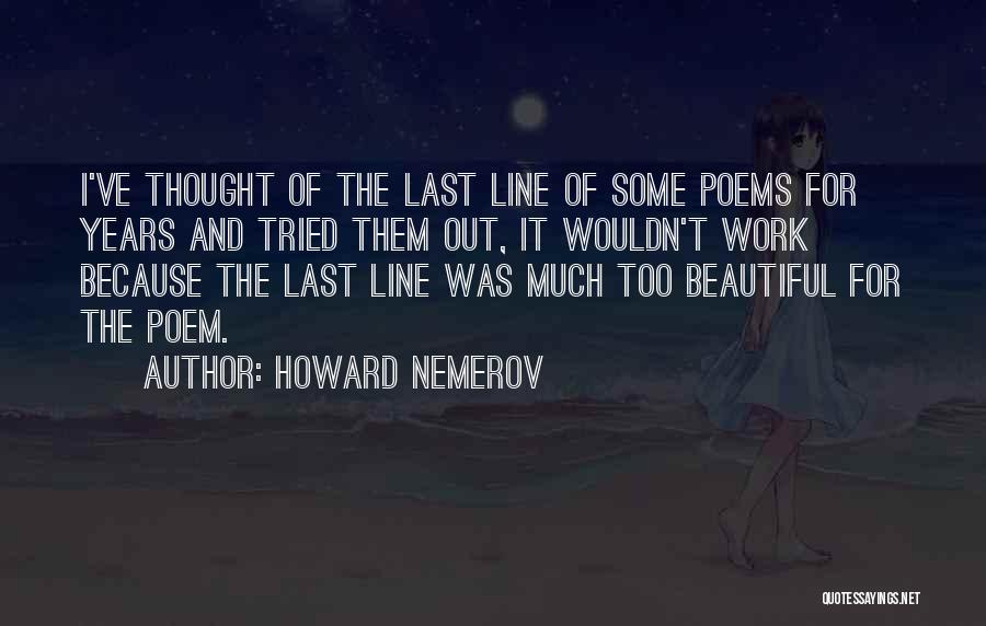 Howard Nemerov Quotes: I've Thought Of The Last Line Of Some Poems For Years And Tried Them Out, It Wouldn't Work Because The