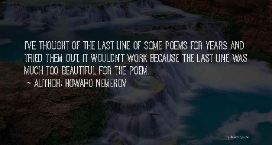 Howard Nemerov Quotes: I've Thought Of The Last Line Of Some Poems For Years And Tried Them Out, It Wouldn't Work Because The