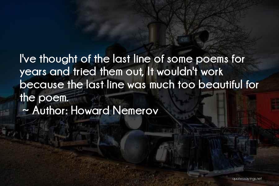 Howard Nemerov Quotes: I've Thought Of The Last Line Of Some Poems For Years And Tried Them Out, It Wouldn't Work Because The