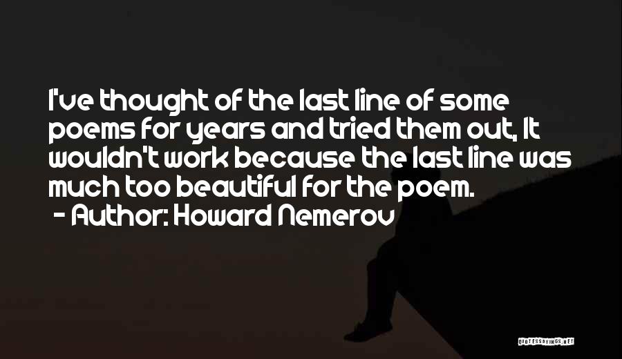 Howard Nemerov Quotes: I've Thought Of The Last Line Of Some Poems For Years And Tried Them Out, It Wouldn't Work Because The