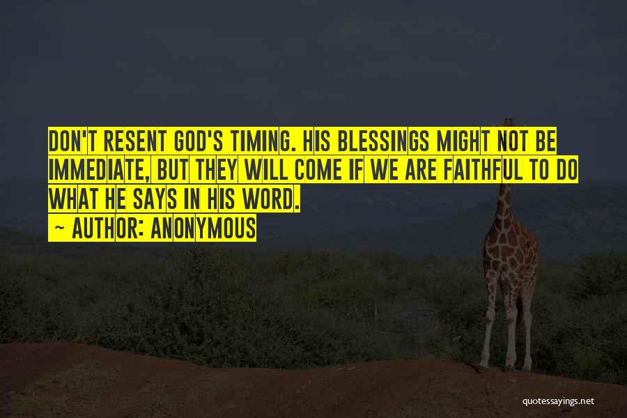 Anonymous Quotes: Don't Resent God's Timing. His Blessings Might Not Be Immediate, But They Will Come If We Are Faithful To Do