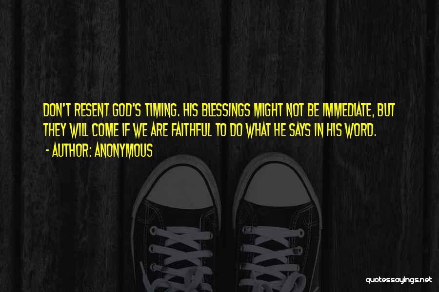 Anonymous Quotes: Don't Resent God's Timing. His Blessings Might Not Be Immediate, But They Will Come If We Are Faithful To Do