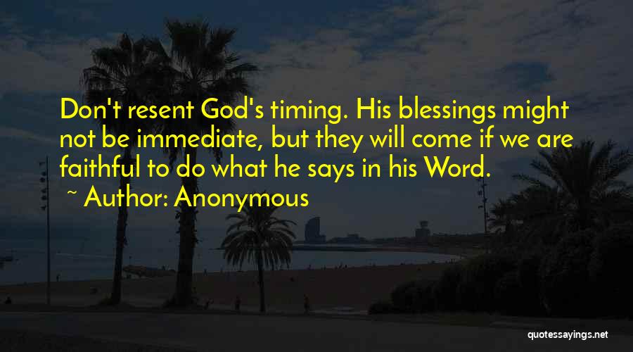 Anonymous Quotes: Don't Resent God's Timing. His Blessings Might Not Be Immediate, But They Will Come If We Are Faithful To Do