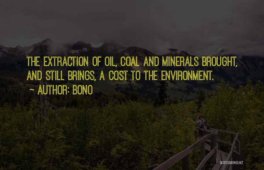 Bono Quotes: The Extraction Of Oil, Coal And Minerals Brought, And Still Brings, A Cost To The Environment.