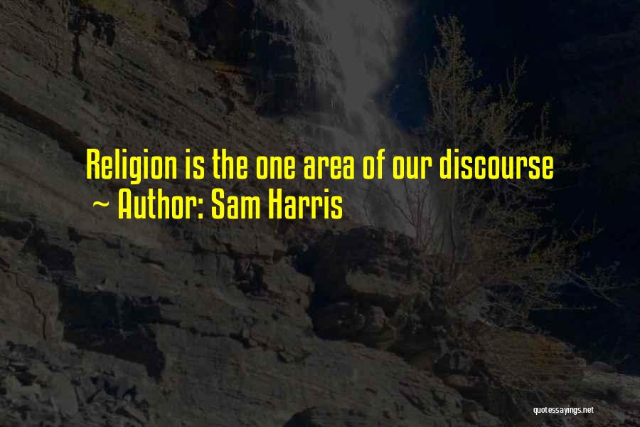 Sam Harris Quotes: Religion Is The One Area Of Our Discourse