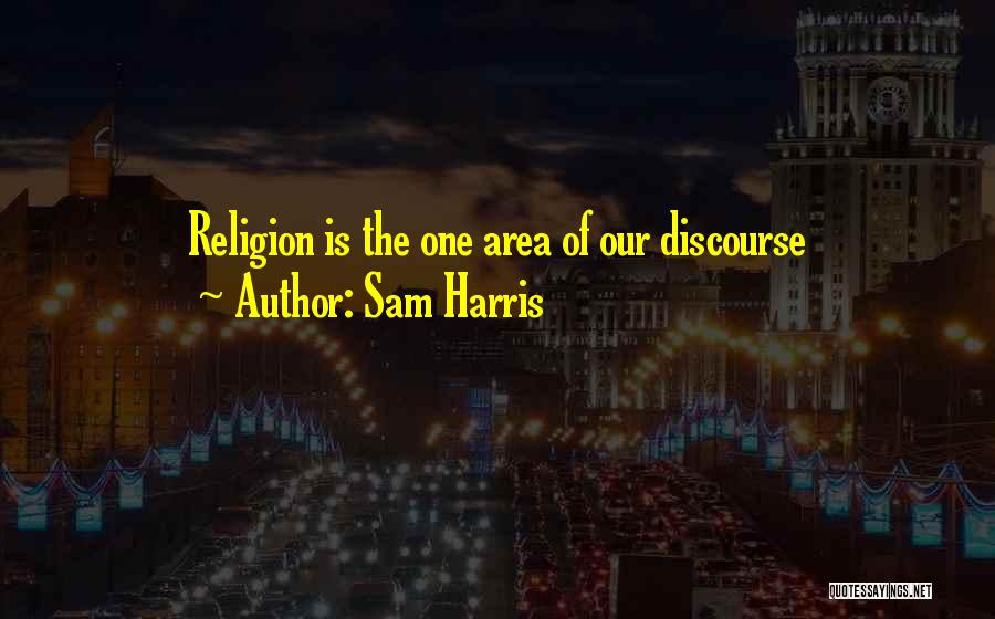 Sam Harris Quotes: Religion Is The One Area Of Our Discourse