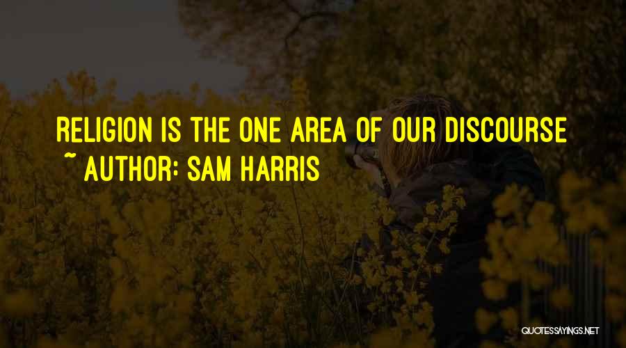 Sam Harris Quotes: Religion Is The One Area Of Our Discourse