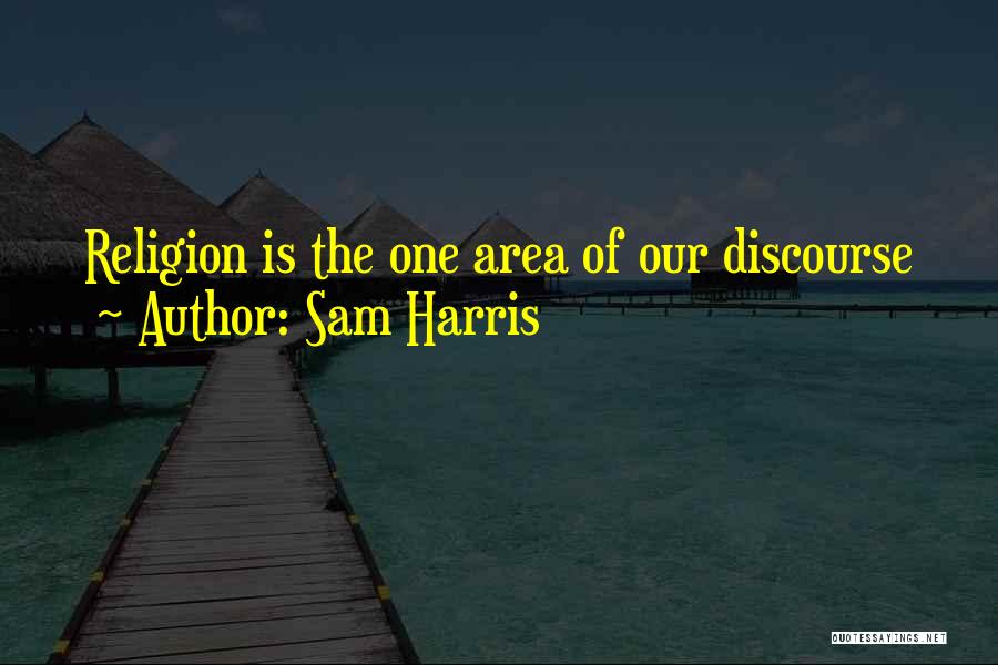 Sam Harris Quotes: Religion Is The One Area Of Our Discourse