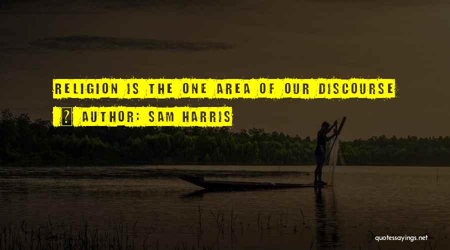 Sam Harris Quotes: Religion Is The One Area Of Our Discourse