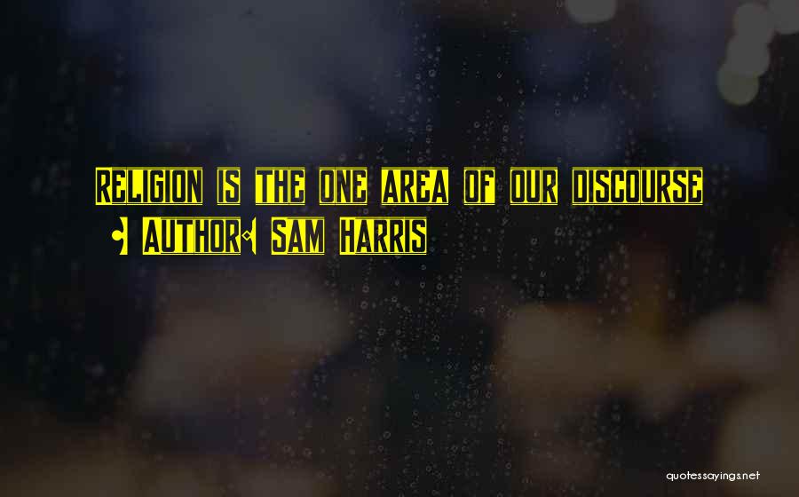 Sam Harris Quotes: Religion Is The One Area Of Our Discourse