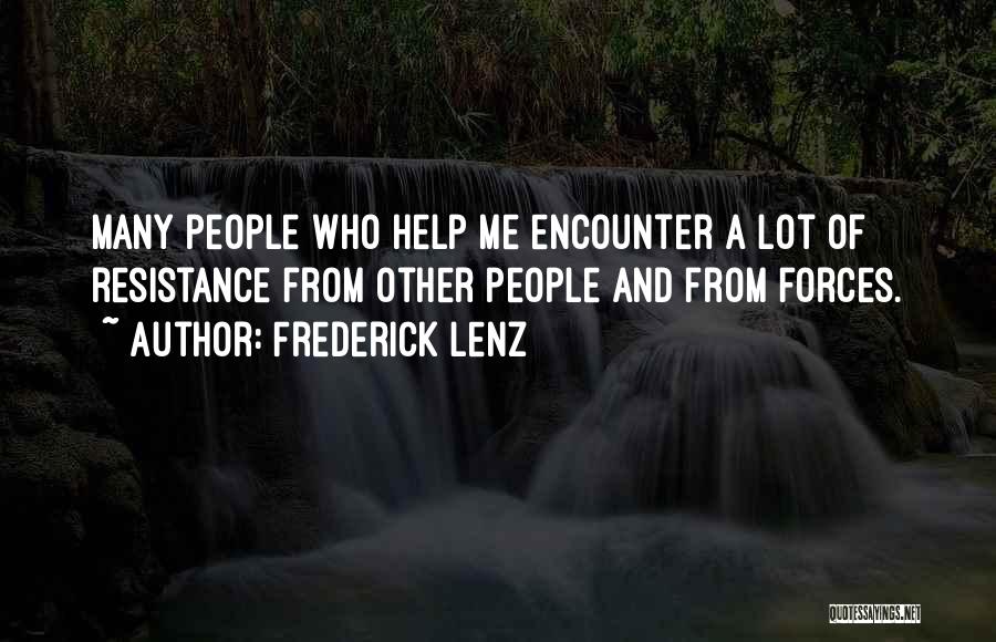 Frederick Lenz Quotes: Many People Who Help Me Encounter A Lot Of Resistance From Other People And From Forces.