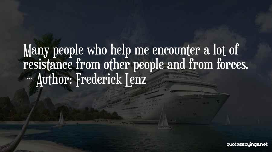 Frederick Lenz Quotes: Many People Who Help Me Encounter A Lot Of Resistance From Other People And From Forces.