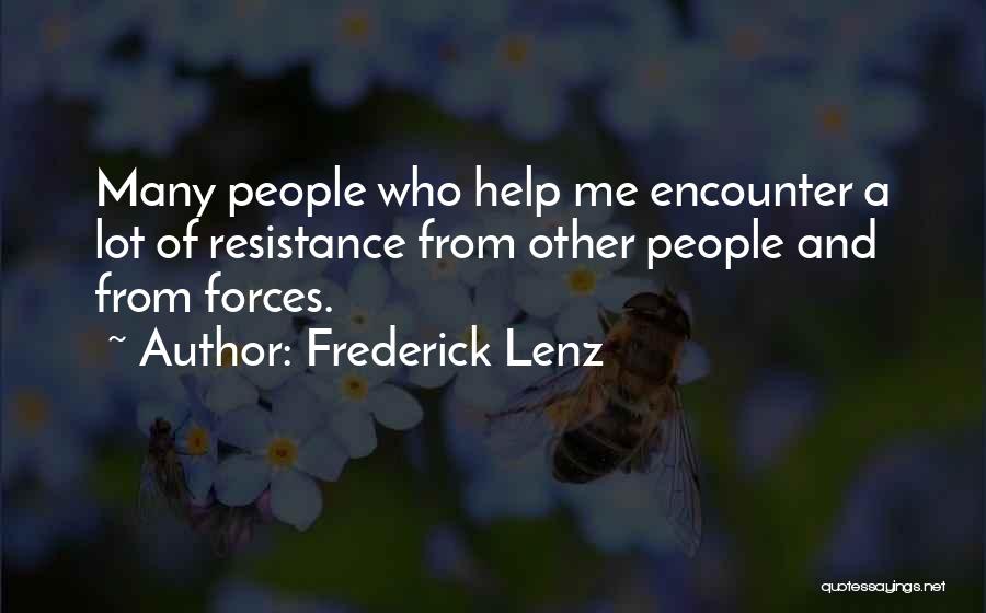 Frederick Lenz Quotes: Many People Who Help Me Encounter A Lot Of Resistance From Other People And From Forces.