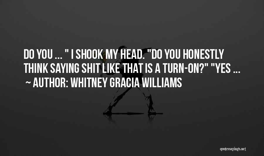 Whitney Gracia Williams Quotes: Do You ... I Shook My Head. Do You Honestly Think Saying Shit Like That Is A Turn-on? Yes ...