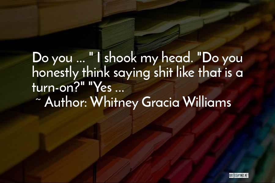 Whitney Gracia Williams Quotes: Do You ... I Shook My Head. Do You Honestly Think Saying Shit Like That Is A Turn-on? Yes ...